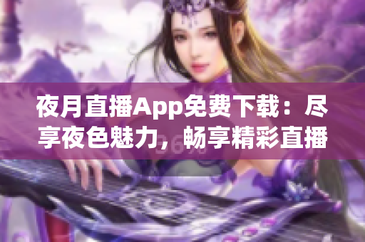 夜月直播App免费下载：尽享夜色魅力，畅享精彩直播内容