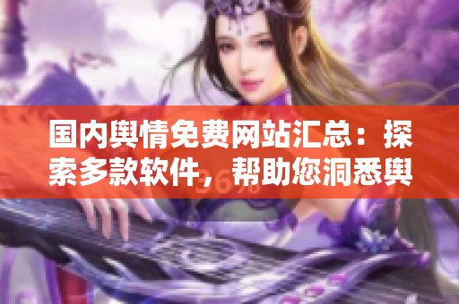 国内舆情免费网站汇总：探索多款软件，帮助您洞悉舆情动向