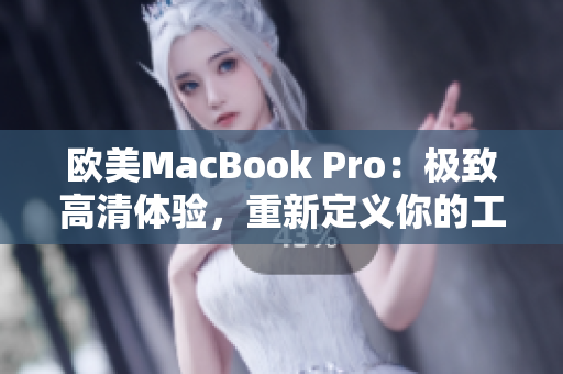 欧美MacBook Pro：极致高清体验，重新定义你的工作与娱乐