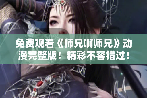 免费观看《师兄啊师兄》动漫完整版！精彩不容错过！