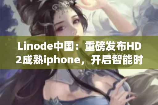 Linode中国：重磅发布HD2成熟iphone，开启智能时代