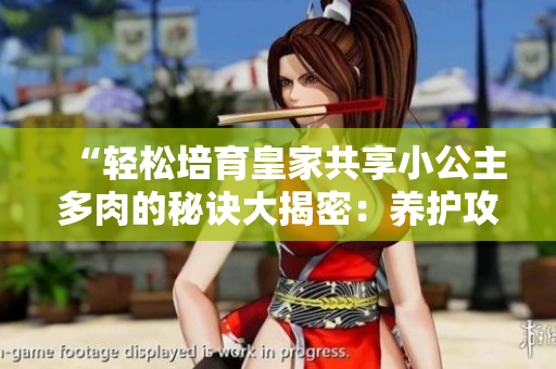 “轻松培育皇家共享小公主多肉的秘诀大揭密：养护攻略一网打尽！”