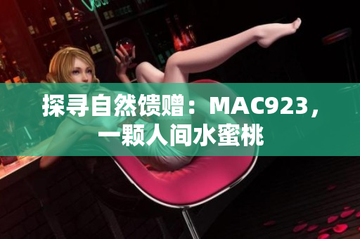 探寻自然馈赠：MAC923，一颗人间水蜜桃