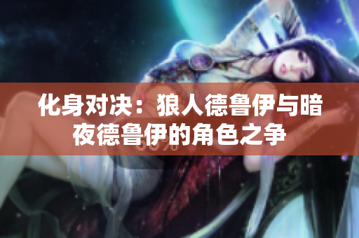 化身对决：狼人德鲁伊与暗夜德鲁伊的角色之争