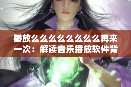 播放么么么么么么么么再来一次：解读音乐播放软件背后的技术与设计灵感