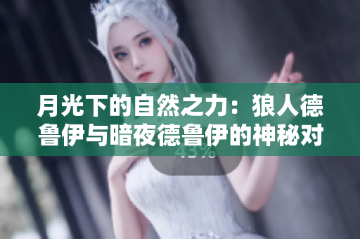 月光下的自然之力：狼人德鲁伊与暗夜德鲁伊的神秘对决