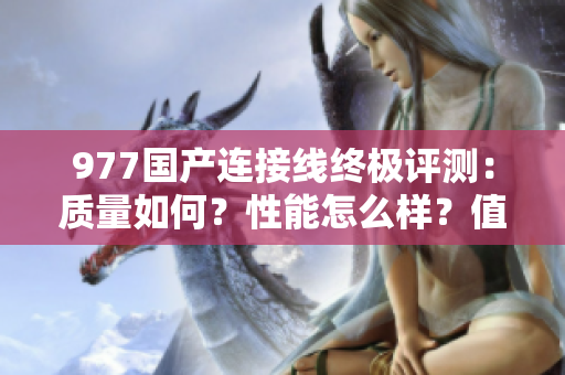 977国产连接线终极评测：质量如何？性能怎么样？值不值得购买？