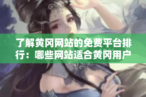 了解黄冈网站的免费平台排行：哪些网站适合黄冈用户？