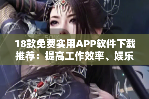 18款免费实用APP软件下载推荐：提高工作效率、娱乐休闲两不误