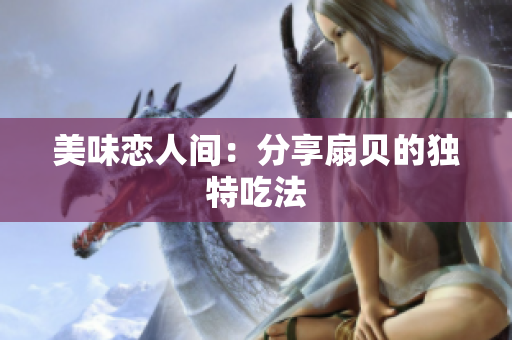 美味恋人间：分享扇贝的独特吃法