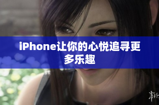 iPhone让你的心悦追寻更多乐趣