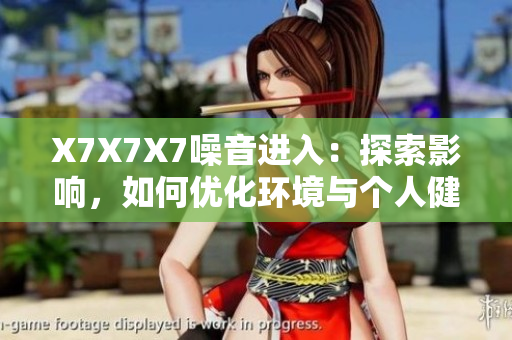 X7X7X7噪音进入：探索影响，如何优化环境与个人健康的关系？
