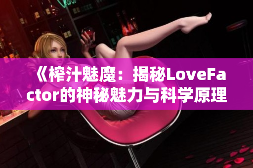 《榨汁魅魔：揭秘LoveFactor的神秘魅力与科学原理》