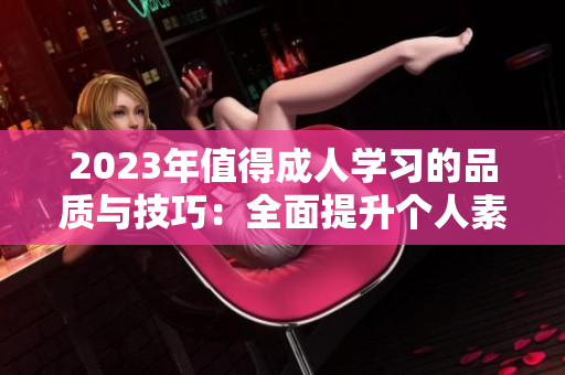 2023年值得成人学习的品质与技巧：全面提升个人素质的完美指南