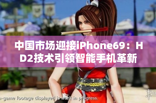 中国市场迎接iPhone69：HD2技术引领智能手机革新潮流