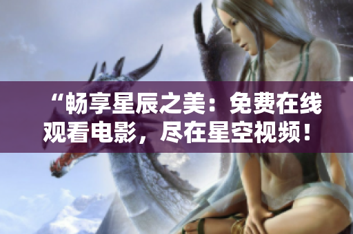 “畅享星辰之美：免费在线观看电影，尽在星空视频！”