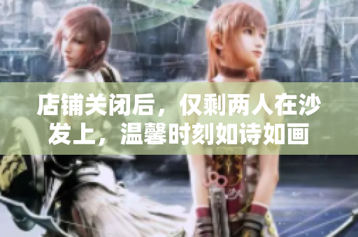店铺关闭后，仅剩两人在沙发上，温馨时刻如诗如画
