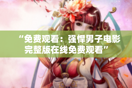 “免费观看：强悍男子电影完整版在线免费观看”