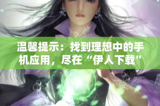 温馨提示：找到理想中的手机应用，尽在“伊人下载”