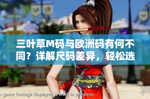 三叶草M码与欧洲码有何不同？详解尺码差异，轻松选购正合身