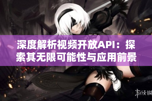 深度解析视频开放API：探索其无限可能性与应用前景