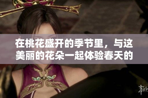 在桃花盛开的季节里，与这美丽的花朵一起体验春天的诗意氛围。