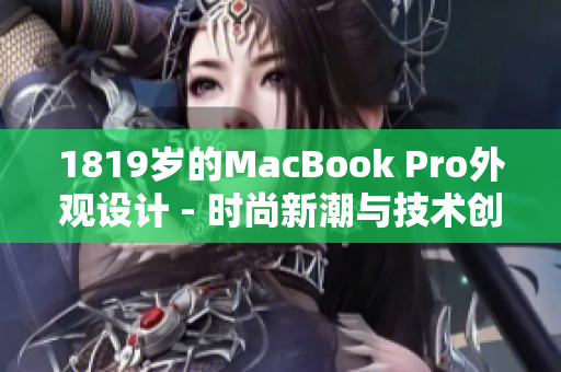 1819岁的MacBook Pro外观设计 - 时尚新潮与技术创新的完美融合