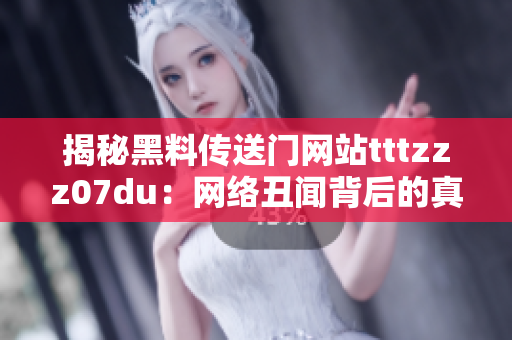 揭秘黑料传送门网站tttzzz07du：网络丑闻背后的真相
