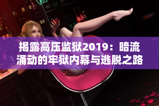 揭露高压监狱2019：暗流涌动的牢狱内幕与逃脱之路