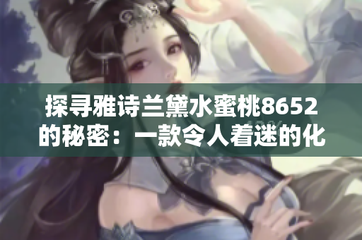 探寻雅诗兰黛水蜜桃8652的秘密：一款令人着迷的化妆品背后的故事