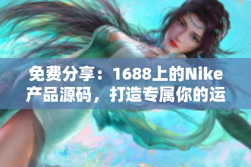 免费分享：1688上的Nike产品源码，打造专属你的运动鞋服网站