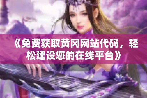 《免费获取黄冈网站代码，轻松建设您的在线平台》
