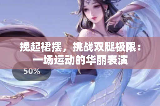 挽起裙摆，挑战双腿极限：一场运动的华丽表演