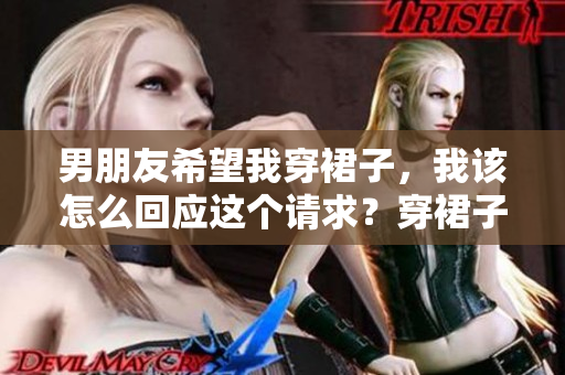 男朋友希望我穿裙子，我该怎么回应这个请求？穿裙子是否代表顺从？