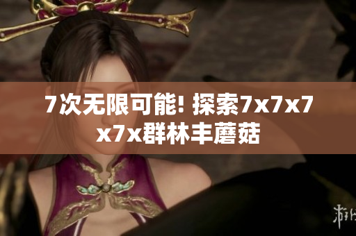 7次无限可能! 探索7x7x7x7x群林丰蘑菇