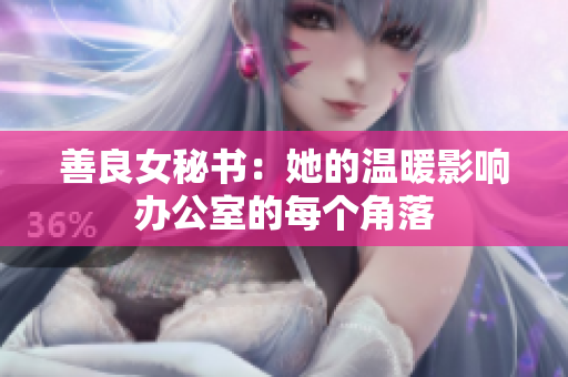 善良女秘书：她的温暖影响办公室的每个角落