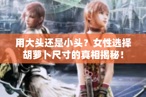 用大头还是小头？女性选择胡萝卜尺寸的真相揭秘！