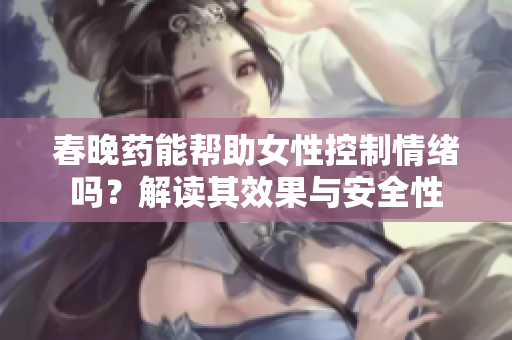 春晚药能帮助女性控制情绪吗？解读其效果与安全性