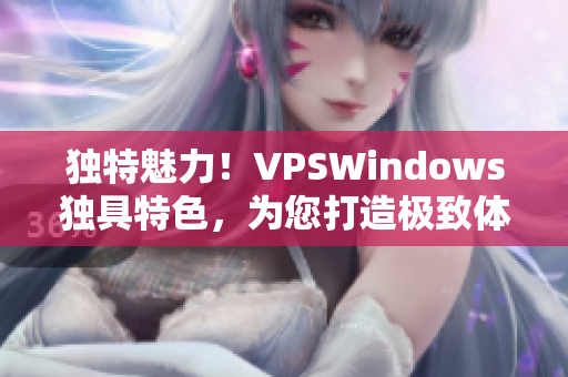独特魅力！VPSWindows独具特色，为您打造极致体验