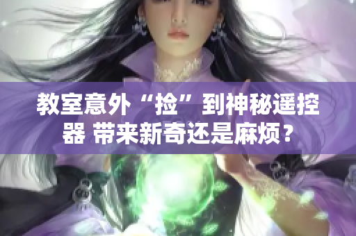 教室意外“捡”到神秘遥控器 带来新奇还是麻烦？