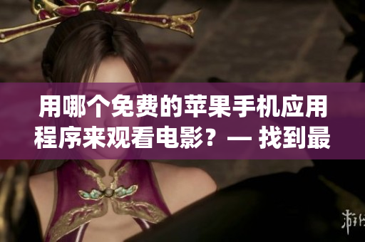 用哪个免费的苹果手机应用程序来观看电影？— 找到最佳的观影App