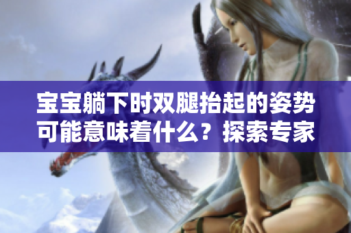 宝宝躺下时双腿抬起的姿势可能意味着什么？探索专家的见解