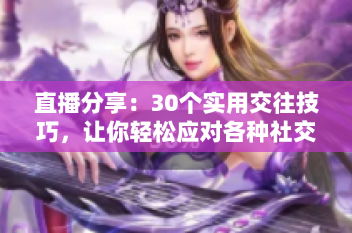 直播分享：30个实用交往技巧，让你轻松应对各种社交场合