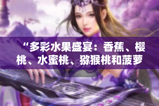 “多彩水果盛宴：香蕉、樱桃、水蜜桃、猕猴桃和菠萝齐聚一堂，缔造美味新风尚！”