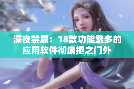 深夜禁忌：18款功能繁多的应用软件彻底拒之门外