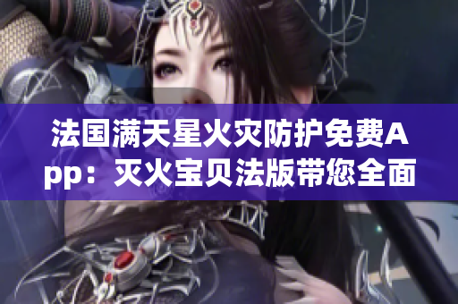 法国满天星火灾防护免费App：灭火宝贝法版带您全面了解防火知识