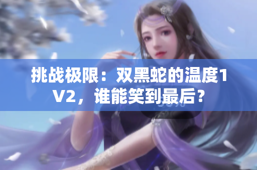 挑战极限：双黑蛇的温度1V2，谁能笑到最后？