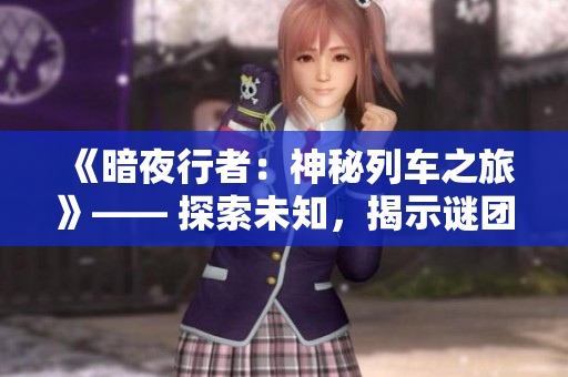 《暗夜行者：神秘列车之旅》—— 探索未知，揭示谜团