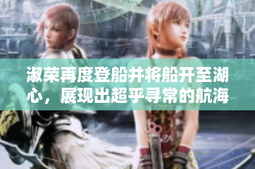 淑荣再度登船并将船开至湖心，展现出超乎寻常的航海技能