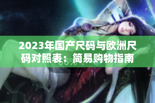 2023年国产尺码与欧洲尺码对照表：简易购物指南